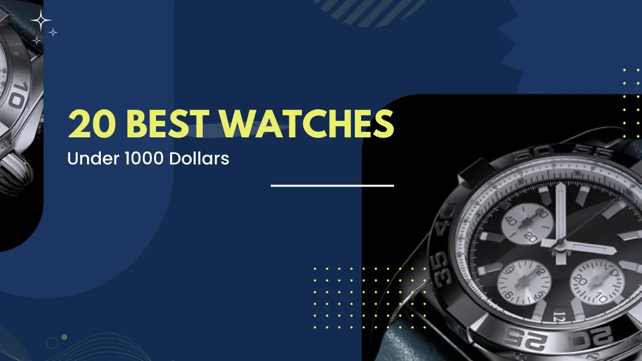 20 Best Watches Under 1000 Dollars To Have