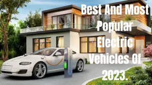 Best And Most Popular Electric Vehicles Of 2023.